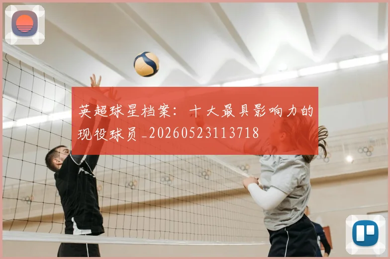 英超球星档案：十大最具影响力的现役球员_20260523113718