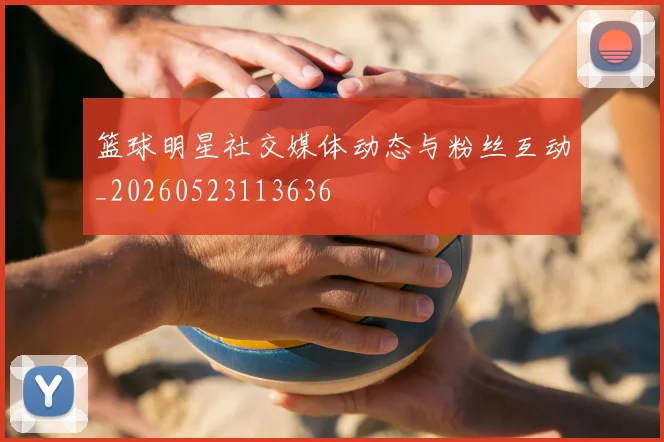 篮球明星社交媒体动态与粉丝互动_20260523113636