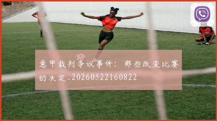 意甲裁判争议事件:那些改变比赛的决定_20260522160822