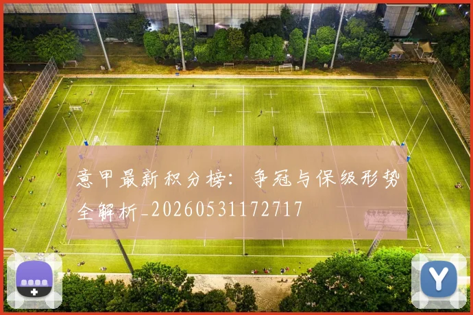 意甲最新积分榜:争冠与保级形势全解析_20260531172717