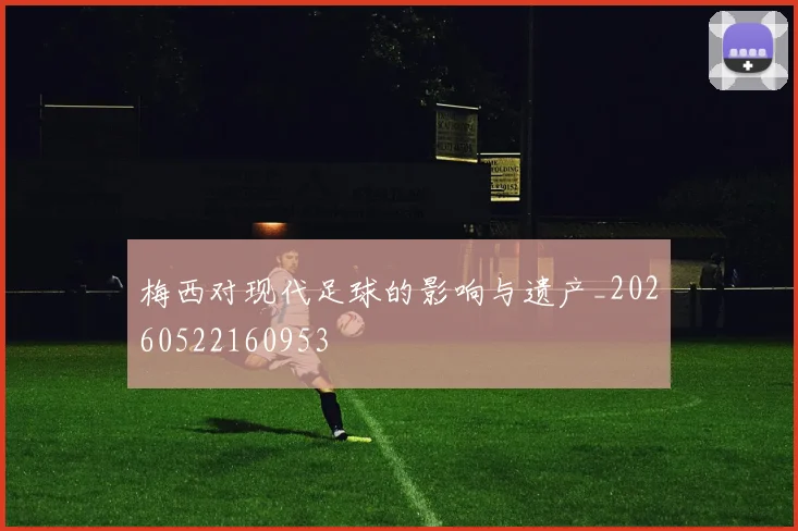 梅西对现代足球的影响与遗产_20260522160953