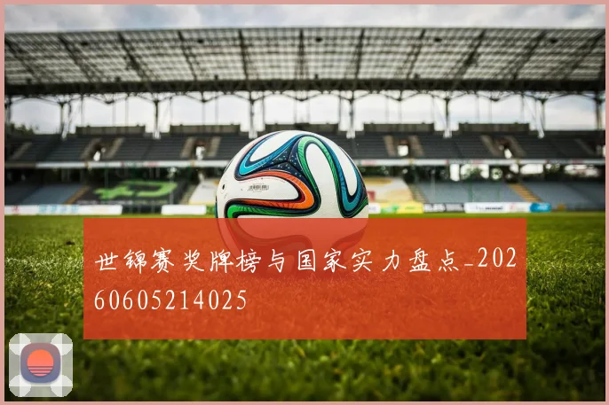 世锦赛奖牌榜与国家实力盘点_20260605214025
