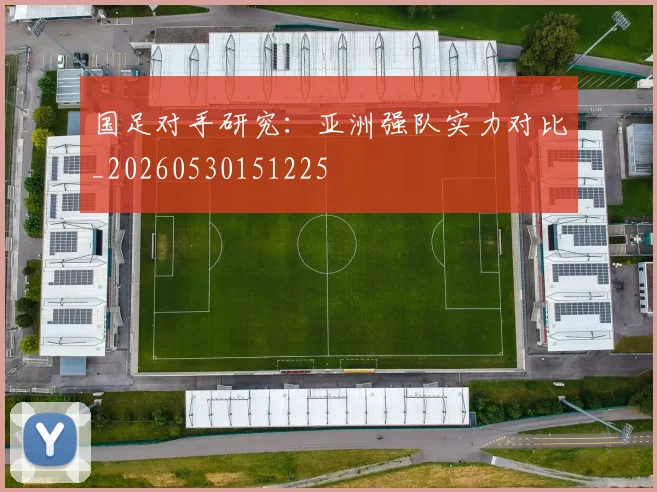 国足对手研究：亚洲强队实力对比_20260530151225