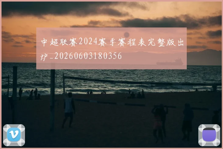 中超联赛2024赛季赛程表完整版出炉_20260603180356