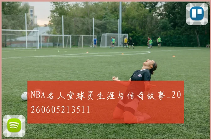 NBA名人堂球员生涯与传奇故事_20260605213511