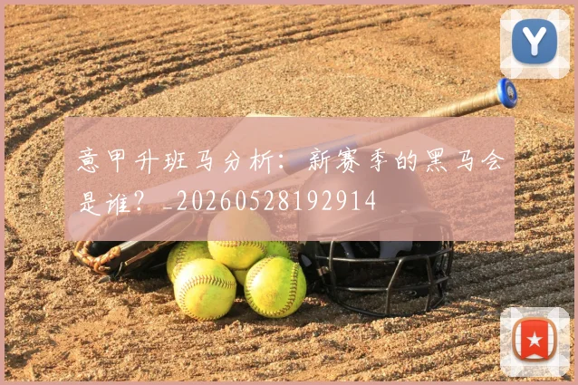 意甲升班马分析：新赛季的黑马会是谁？_20260528192914