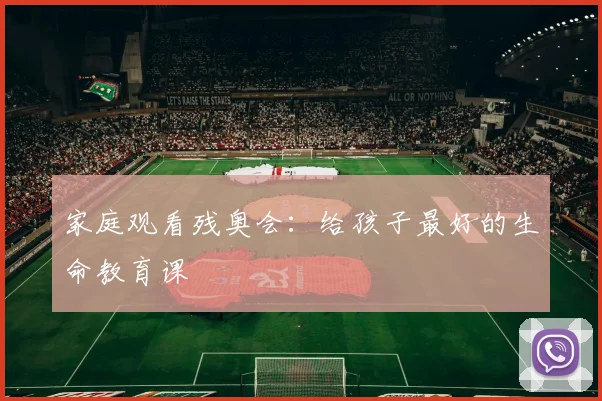 家庭观看残奥会：给孩子最好的生命教育课